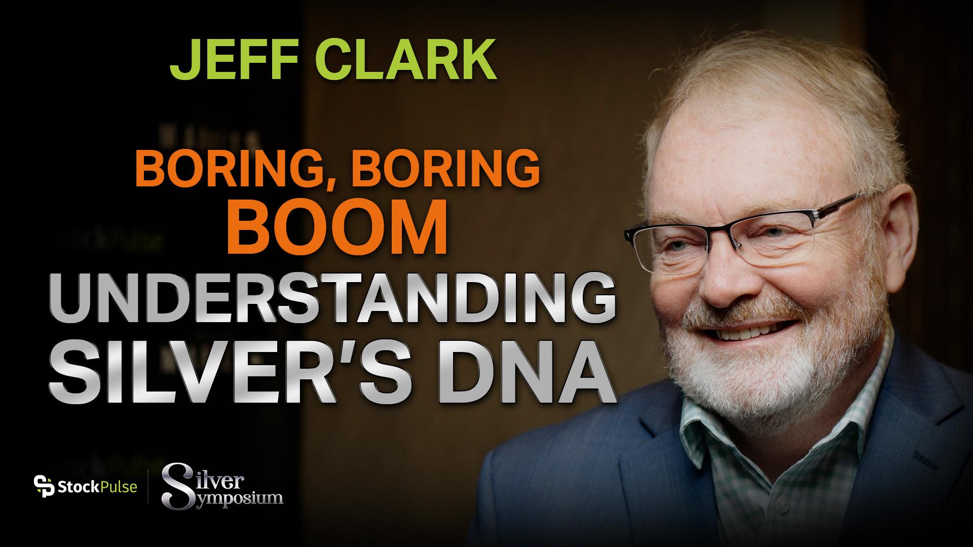 Jeff Clark: Boring, Boring, BOOM – Understanding Silver’s DNA